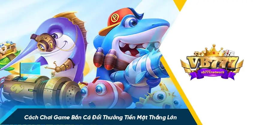 4 mẹo chơi game bắn cá đổi thưởng tiền mặt thắng lớn