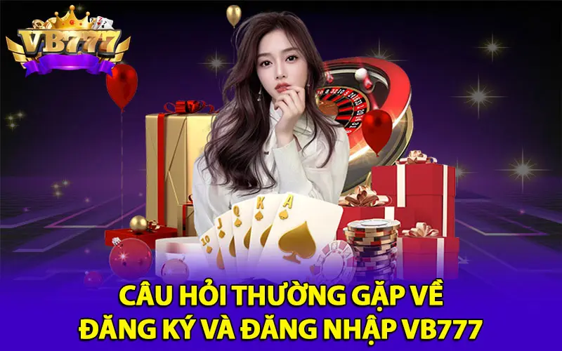 Câu hỏi thường gặp về đăng ký và đăng nhập VB777