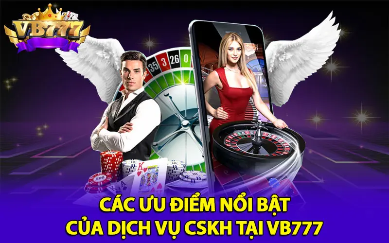 Các ưu điểm nổi bật của dịch vụ CSKH tại VB777