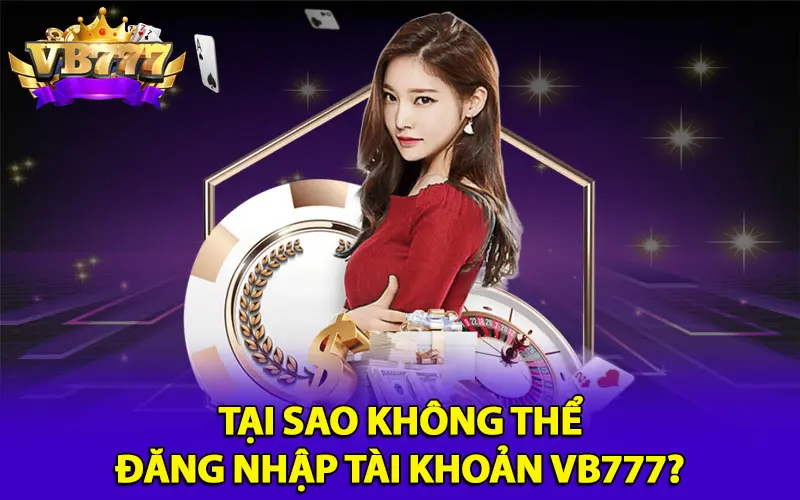 Tại sao không thể đăng nhập tài khoản VB777?