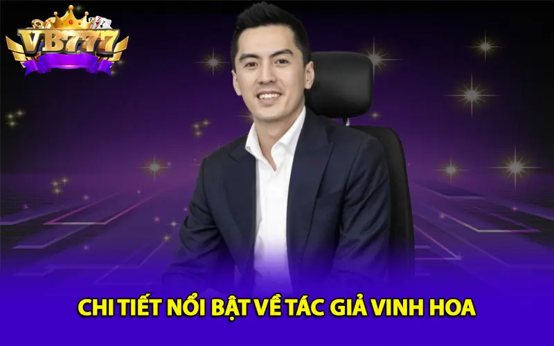 Chi tiết nổi bật về tác giả Vinh Hoa